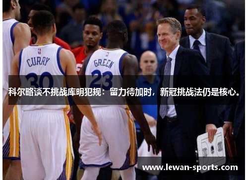 科尔略谈不挑战库明犯规：留力待加时，新冠挑战法仍是核心。