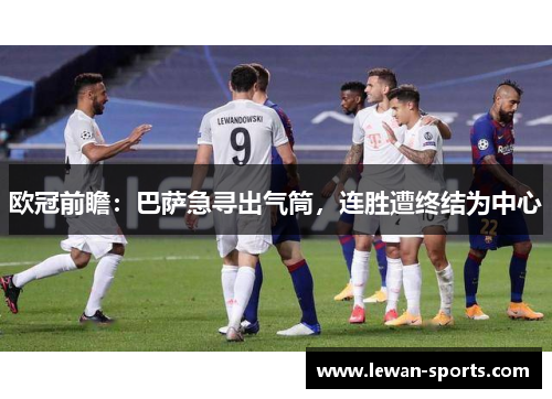 欧冠前瞻：巴萨急寻出气筒，连胜遭终结为中心